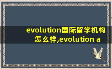 evolution国际留学机构怎么样,evolution application